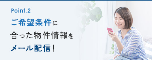 ご希望条件に合った物件情報をメール配信！