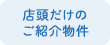 店頭だけのご紹介物件